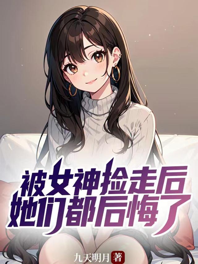 被女神捡走后，她们都后悔了